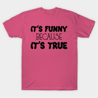 It's Funny Because It's True T-Shirt